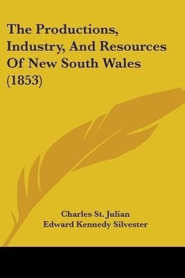 The Productions, Industry, And Resources Of New South Wales (1853)(English, Paperback, St Julian Charles)