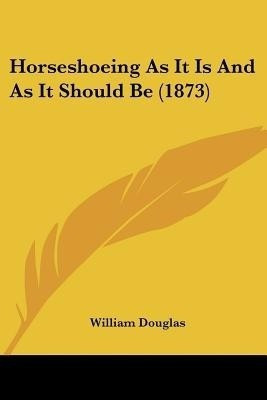 Horseshoeing As It Is And As It Should Be (1873)(English, Paperback, Douglas William)