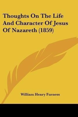 Thoughts On The Life And Character Of Jesus Of Nazareth (1859)(English, Paperback, Furness William Henry)