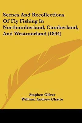 Scenes And Recollections Of Fly Fishing In Northumberland, Cumberland, And Westmorland (1834)(English, Paperback, Oliver Stephen)