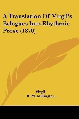 A Translation Of Virgil's Eclogues Into Rhythmic Prose (1870)(English, Paperback, Virgil)