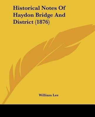 Historical Notes Of Haydon Bridge And District (1876)(English, Paperback, Lee William)