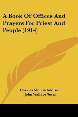 A Book Of Offices And Prayers For Priest And People (1914)(English, Paperback, Addison Charles Morris)