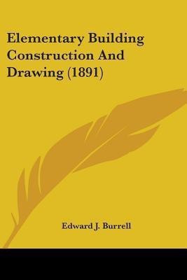 Elementary Building Construction And Drawing (1891)(English, Paperback, Burrell Edward J)
