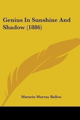 Genius In Sunshine And Shadow (1886)(English, Paperback, Ballou Maturin Murray)