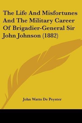 The Life And Misfortunes And The Military Career Of Brigadier-General Sir John Johnson (1882)(English, Paperback, De Peyster John Watts)