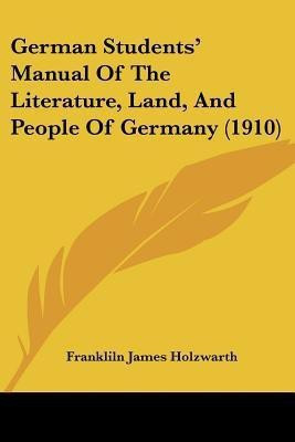 German Students' Manual Of The Literature, Land, And People Of Germany (1910)(English, Paperback, Holzwarth Frankliln James)