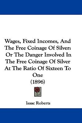Wages, Fixed Incomes, And The Free Coinage Of Silver(English, Paperback, Roberts Isaac)