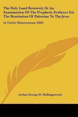 The Holy Land Restored, Or An Examination Of The Prophetic Evidence For The Restitution Of Palestine To The Jews(English, Paperback, Hollingsworth Arthur George H.)