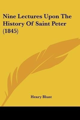 Nine Lectures Upon The History Of Saint Peter (1845)(English, Paperback, Blunt Henry)