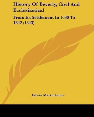 History Of Beverly, Civil And Ecclesiastical(English, Paperback, Stone Edwin Martin)