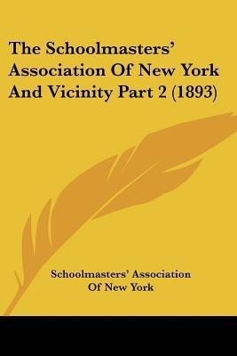 The Schoolmasters' Association Of New York And Vicinity Part 2 (1893)(English, Paperback, Schoolmasters' Association of New York)