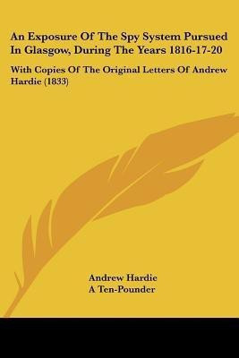 An Exposure Of The Spy System Pursued In Glasgow, During The Years 1816-17-20(English, Paperback, Hardie Andrew Professor)
