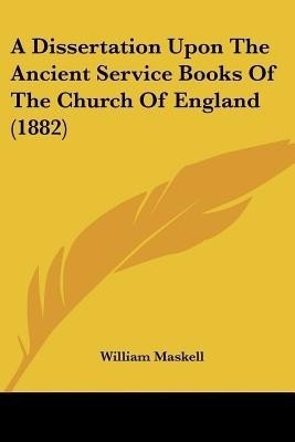 A Dissertation Upon The Ancient Service Books Of The Church Of England (1882)(English, Paperback, Maskell William)