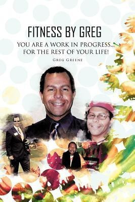 Fitness By Greg - You Are A Work In Progress...For The Rest Of Your Life!(English, Paperback, Greene Greg)