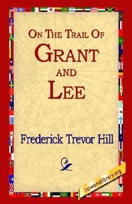 On the Trail of Grant and Lee(English, Hardcover, Hill Frederick Trevor)