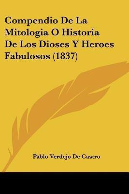 Compendio De La Mitologia O Historia De Los Dioses Y Heroes Fabulosos (1837)(Spanish, Paperback, De Castro Pablo Verdejo)