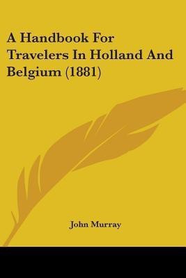 A Handbook For Travelers In Holland And Belgium (1881)(English, Paperback, Murray John)