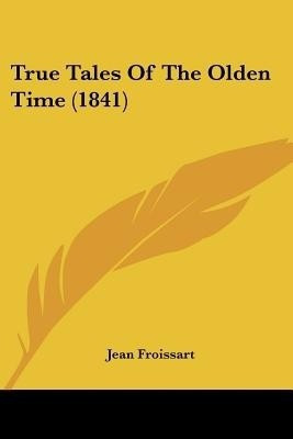 True Tales Of The Olden Time (1841)(English, Paperback, Froissart Jean)