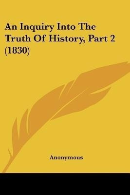 An Inquiry Into The Truth Of History, Part 2 (1830)(English, Paperback, Anonymous Anonymous)