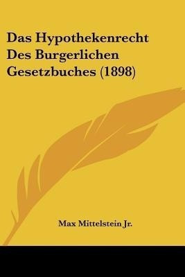 Das Hypothekenrecht Des Burgerlichen Gesetzbuches (1898)(German, Paperback, Mittelstein Max Jr)