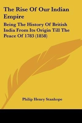 The Rise Of Our Indian Empire(English, Paperback, Stanhope Philip Henry)