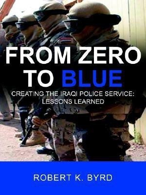 From Zero to Blue, Creating the Iraqi Police Service(English, Paperback, Byrd Robert K)