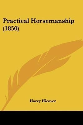 Practical Horsemanship (1850)(English, Paperback, Hieover Harry)