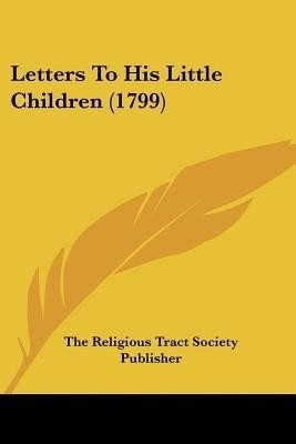 Letters To His Little Children (1799)(English, Paperback, The Religious Tract Society Publisher)