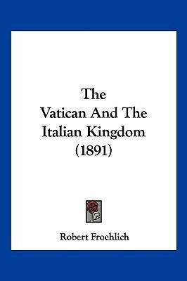 The Vatican And The Italian Kingdom (1891)(English, Paperback, Froehlich Robert)