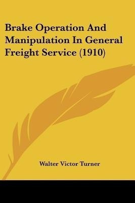 Brake Operation And Manipulation In General Freight Service (1910)(English, Paperback, Turner Walter Victor)