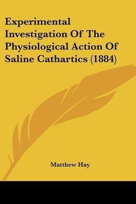 Experimental Investigation Of The Physiological Action Of Saline Cathartics (1884)(English, Paperback, Hay Matthew)