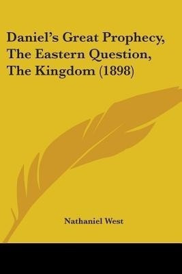 Daniel's Great Prophecy, The Eastern Question, The Kingdom (1898)(English, Paperback, West Nathaniel)