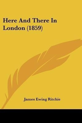 Here And There In London (1859)(English, Paperback, Ritchie James Ewing)