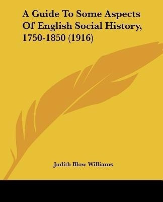 A Guide To Some Aspects Of English Social History, 1750-1850 (1916)(English, Paperback, Williams Judith Blow)