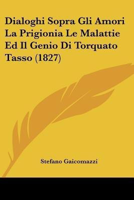 Dialoghi Sopra Gli Amori La Prigionia Le Malattie Ed Il Genio Di Torquato Tasso (1827)(Italian, Paperback, Gaicomazzi Stefano)