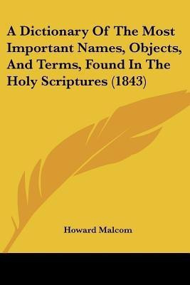 A Dictionary Of The Most Important Names, Objects, And Terms, Found In The Holy Scriptures (1843)(English, Paperback, Malcom Howard)