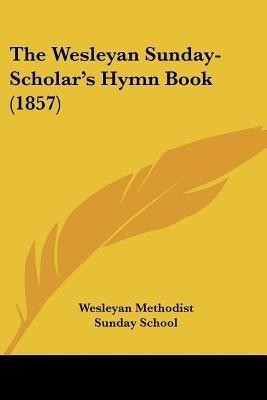 The Wesleyan Sunday-Scholar's Hymn Book (1857)(English, Paperback, Wesleyan Methodist Sunday School)