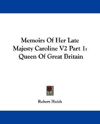 Memoirs Of Her Late Majesty Caroline V2 Part 1(English, Paperback, Huish Robert)