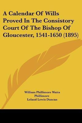 A Calendar Of Wills Proved In The Consistory Court Of The Bishop Of Gloucester, 1541-1650 (1895)(English, Paperback, unknown)