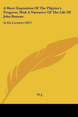 A Short Exposition Of The Pilgrim's Progress, With A Narrative Of The Life Of John Bunyan(English, Paperback, W J)
