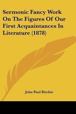 Sermonic Fancy Work On The Figures Of Our First Acquaintances In Literature (1878)(English, Paperback, Ritchie John Paul)