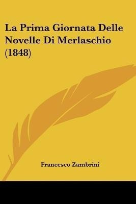 La Prima Giornata Delle Novelle Di Merlaschio (1848)(Italian, Paperback, Zambrini Francesco)