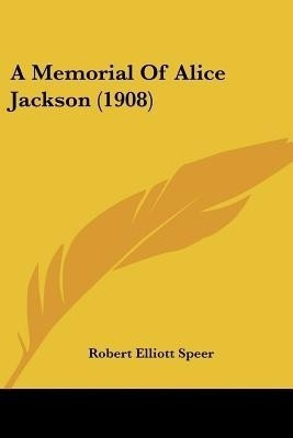 A Memorial Of Alice Jackson (1908)(English, Paperback, Speer Robert Elliott)