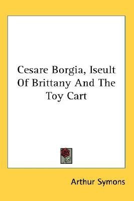 Cesare Borgia, Iseult Of Brittany And The Toy Cart(English, Paperback, Symons Arthur)