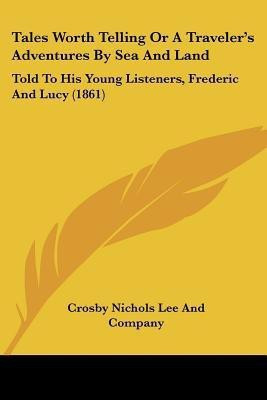 Tales Worth Telling Or A Traveler's Adventures By Sea And Land(English, Paperback, Crosby Nichols Lee, Company)