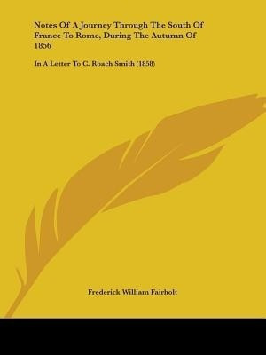 Notes Of A Journey Through The South Of France To Rome, During The Autumn Of 1856(English, Paperback, Fairholt Frederick William)