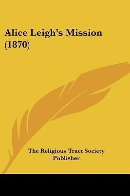 Alice Leigh's Mission (1870)(English, Paperback, The Religious Tract Society Publisher)