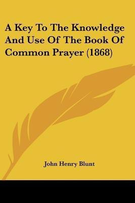 A Key To The Knowledge And Use Of The Book Of Common Prayer (1868)(English, Paperback, Blunt John Henry)