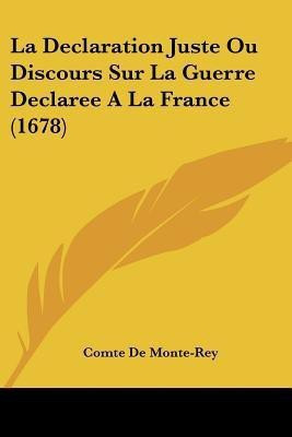 La Declaration Juste Ou Discours Sur La Guerre Declaree A La France (1678)(French, Paperback, De Monte-Rey Comte)